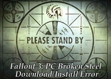 fallout 3 broken steel error pc bethesda softworks fo3 expansion dlc Fallout 3: PC DLC Broken Steel Download/Install Error! Best Stay Away Till Broken Steel is Fixed.